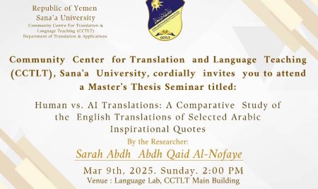 Community Center for Translation and Language Teaching (CCTLT), Sana’a University, cordially invites you to attend a Master’s Thesis Seminar By the Researcher: Sarah Abdh Abdh Qaid Al-Nofaye