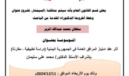 يعلن قسم القانون العام بكلية الشريعة والقانون بجامعة صنعاء بأنه سيتم مناقشة السيمنار لمشروع عنوان وخطة أطروحة الدكتوراة المقدمة من الباحث: سلطان محمد عبد الله المرير